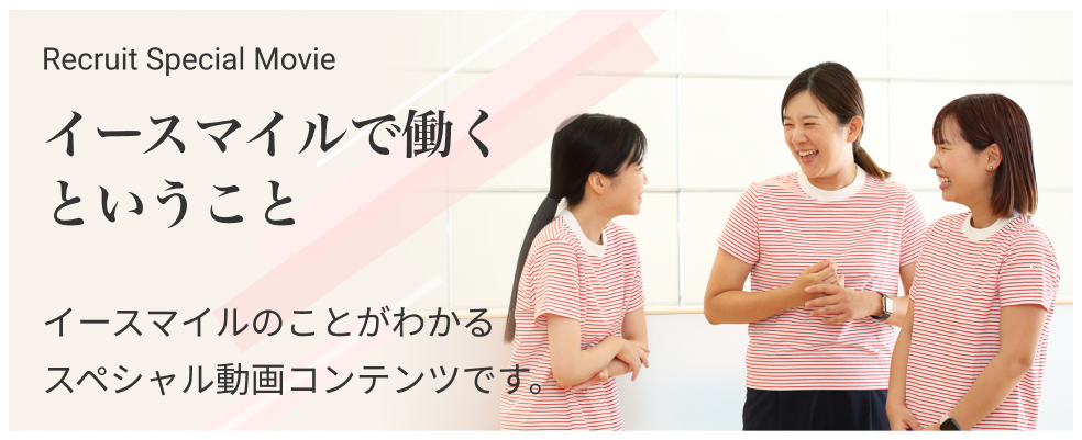 イースマイルで働くということ　イースマイルのことがわかるスペシャル動画コンテンツです。